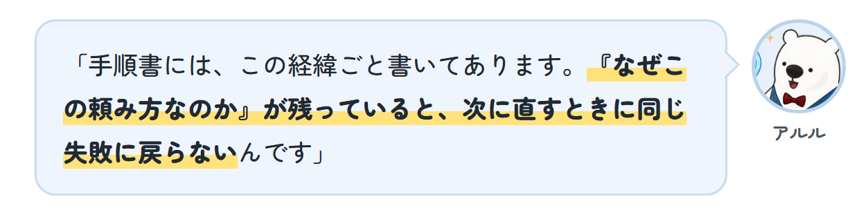 アルル「手順書には、この経緯ごと書いてあります。『なぜこの頼み方なのか』が残っていると、次に直すときに同じ失敗に戻らないんです」