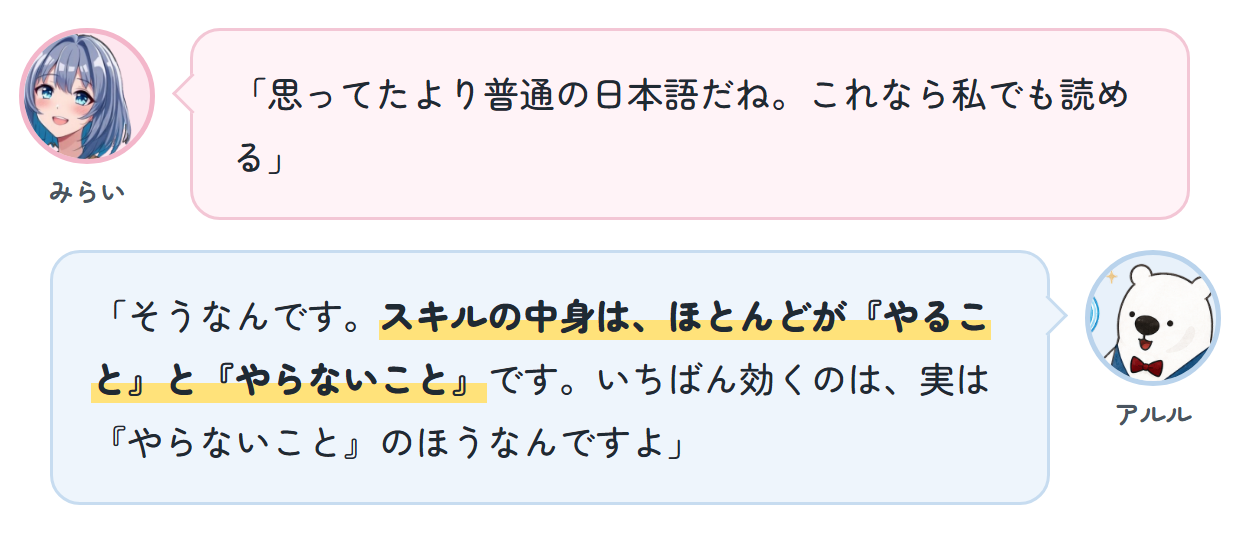 みらい「思ってたより普通の日本語だね。これなら私でも読める」 アルル「そうなんです。スキルの中身は、ほとんどが『やること』と『やらないこと』です。いちばん効くのは、実は『やらないこと』のほうなんですよ」