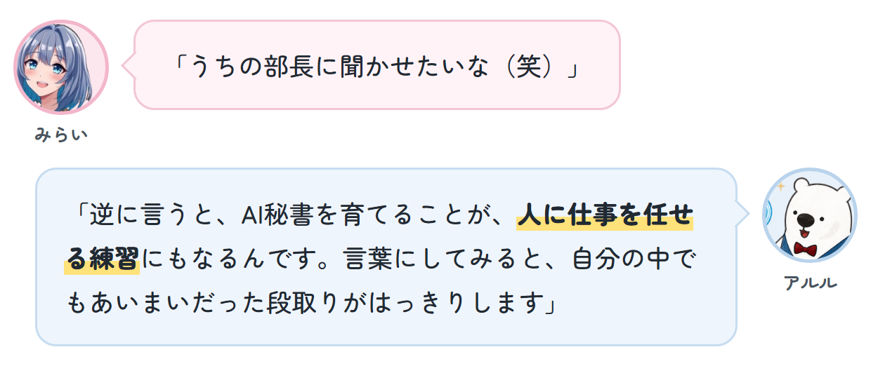 みらい「うちの部長に聞かせたいな(笑)」 アルル「逆に言うと、AI秘書を育てることが、人に仕事を任せる練習にもなるんです。言葉にしてみると、自分の中でもあいまいだった段取りがはっきりします」