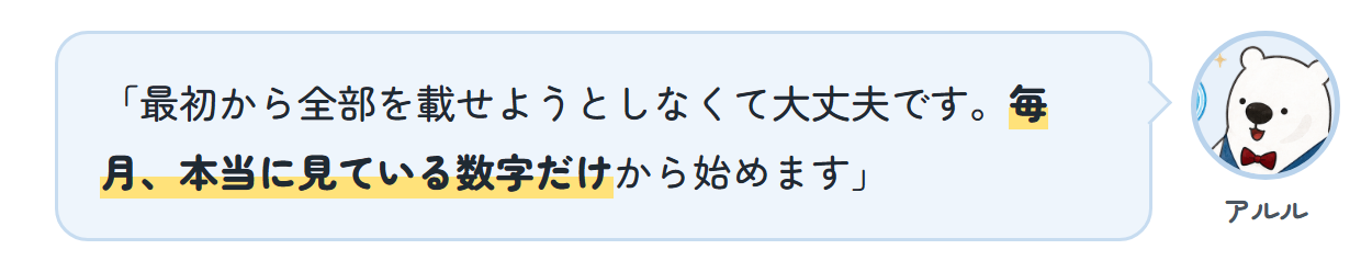 アルル「最初から全部を載せようとしなくて大丈夫です。毎月、本当に見ている数字だけから始めます」