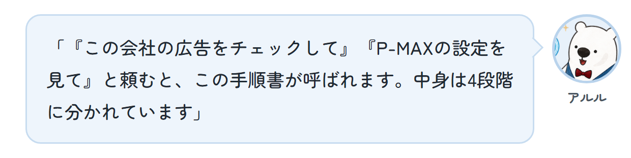 アルル「『この会社の広告をチェックして』『P-MAXの設定を見て』と頼むと、この手順書が呼ばれます。中身は4段階に分かれています」
