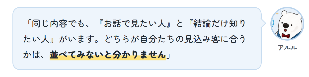 アルル「同じ内容でも、『お話で見たい人』と『結論だけ知りたい人』がいます。どちらが自分たちの見込み客に合うかは、並べてみないと分かりません」