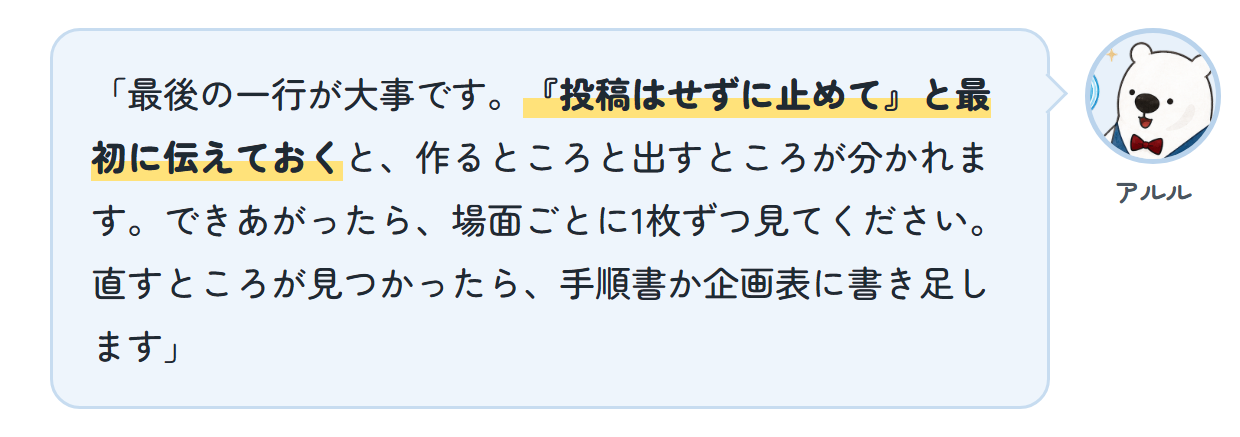 アルル「最後の一行が大事です。『投稿はせずに止めて』と最初に伝えておくと、作るところと出すところが分かれます。できあがったら、場面ごとに1枚ずつ見てください。直すところが見つかったら、手順書か企画表に書き足します」