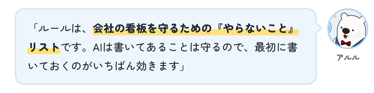 アルル「ルールは、会社の看板を守るための『やらないこと』リストです。AIは書いてあることは守るので、最初に書いておくのがいちばん効きます」