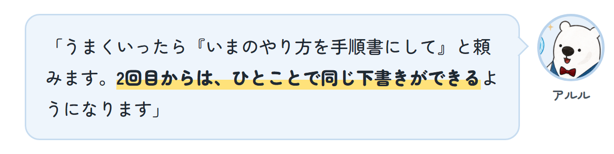 アルル「うまくいったら『いまのやり方を手順書にして』と頼みます。2回目からは、ひとことで同じ下書きができるようになります」