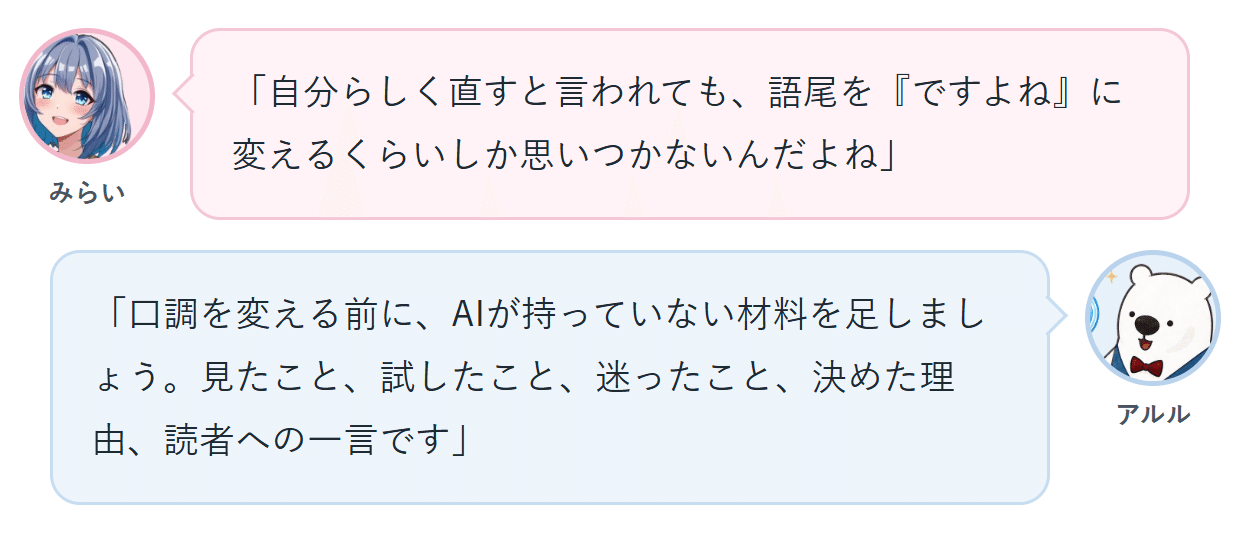 みらい「自分らしく直すと言われても、語尾を『ですよね』に変えるくらいしか思いつかないんだよね」 アルル「口調を変える前に、AIが持っていない材料を足しましょう。見たこと、試したこと、迷ったこと、決めた理由、読者への一言です」