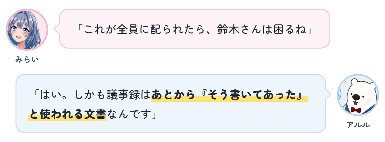 みらい「これが全員に配られたら、鈴木さんは困るね」 アルル「はい。しかも議事録はあとから『そう書いてあった』と使われる文書なんです」