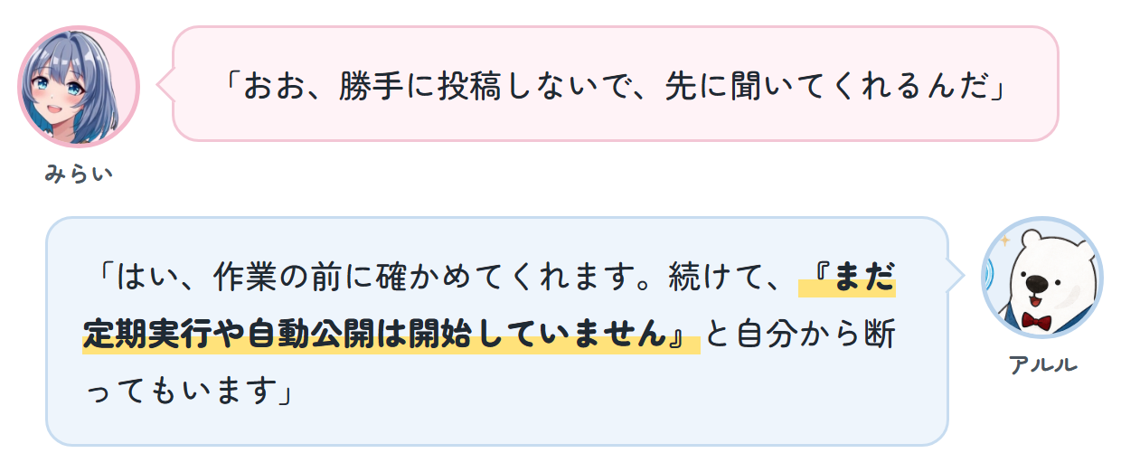 みらい「おお、勝手に投稿しないで、先に聞いてくれるんだ」 アルル「はい、作業の前に確かめてくれます。続けて、『まだ定期実行や自動公開は開始していません』と自分から断ってもいます」
