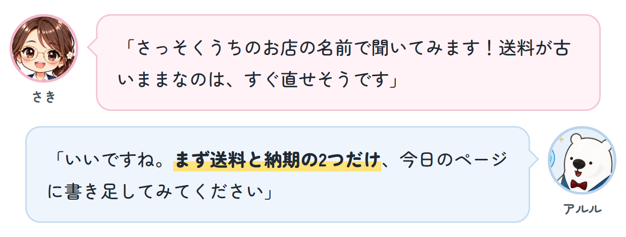 さき「さっそくうちのお店の名前で聞いてみます！送料が古いままなのは、すぐ直せそうです」 アルル「いいですね。まず送料と納期の2つだけ、今日のページに書き足してみてください」