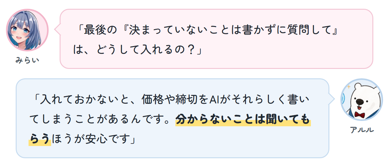 みらい「最後の『決まっていないことは書かずに質問して』は、どうして入れるの？」 アルル「入れておかないと、価格や締切をAIがそれらしく書いてしまうことがあるんです。分からないことは聞いてもらうほうが安心です」