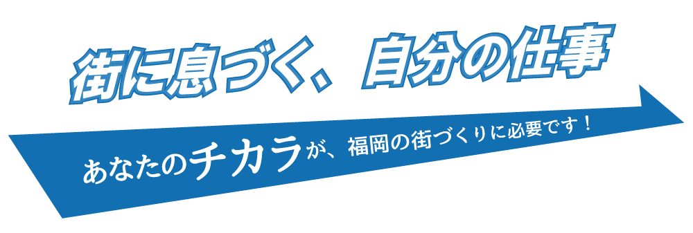 あなたのチカラが、福岡の街づくりに必要です！